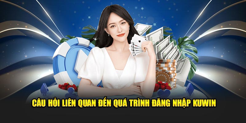 Câu hỏi thường gặp khi đăng nhập Kuwin